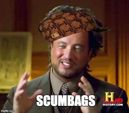 Ancient Aliens Meme | SCUMBAGS | image tagged in memes,ancient aliens,scumbag | made w/ Imgflip meme maker