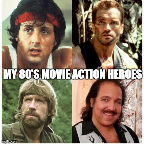 Action Heroes | MY 80'S MOVIE ACTION HEROES | image tagged in funny,memes | made w/ Imgflip meme maker