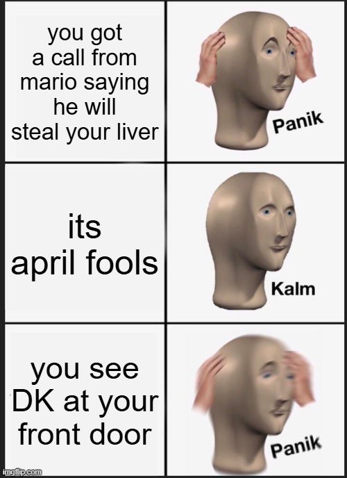 Panik Kalm Panik | you got a call from mario saying he will steal your liver; its april fools; you see DK at your front door | image tagged in memes,panik kalm panik | made w/ Imgflip meme maker