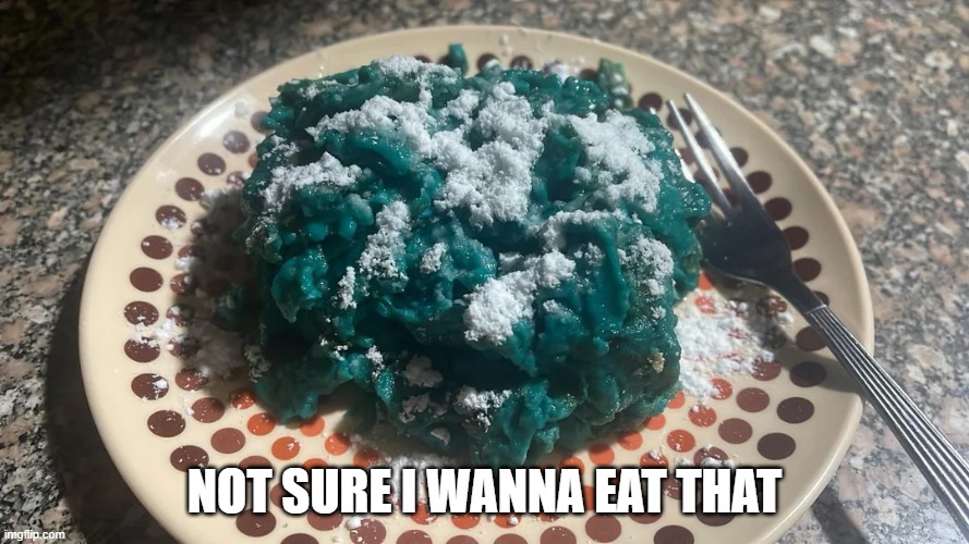 It's Blue | NOT SURE I WANNA EAT THAT | image tagged in food | made w/ Imgflip meme maker