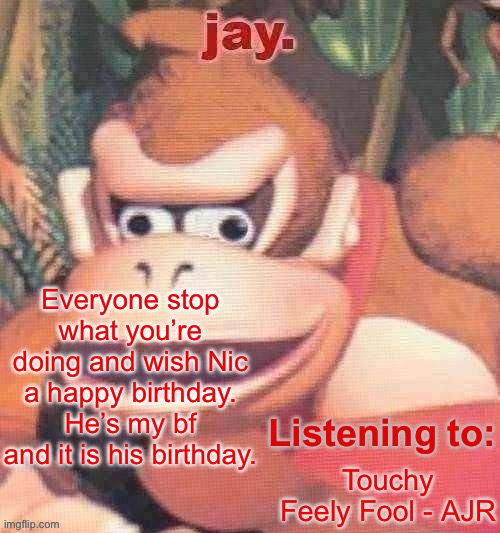 Jay. Updated temp | Everyone stop what you’re doing and wish Nic a happy birthday. He’s my bf and it is his birthday. Touchy Feely Fool - AJR | image tagged in jay updated temp | made w/ Imgflip meme maker