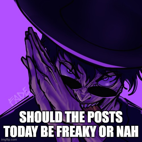 freaky fade | SHOULD THE POSTS TODAY BE FREAKY OR NAH | image tagged in freaky fade | made w/ Imgflip meme maker