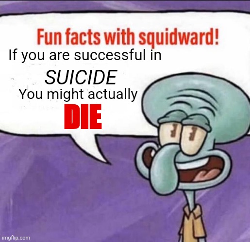 It's a low chance though | If you are successful in; SUICIDE; You might actually; DIE | image tagged in fun facts with squidward | made w/ Imgflip meme maker