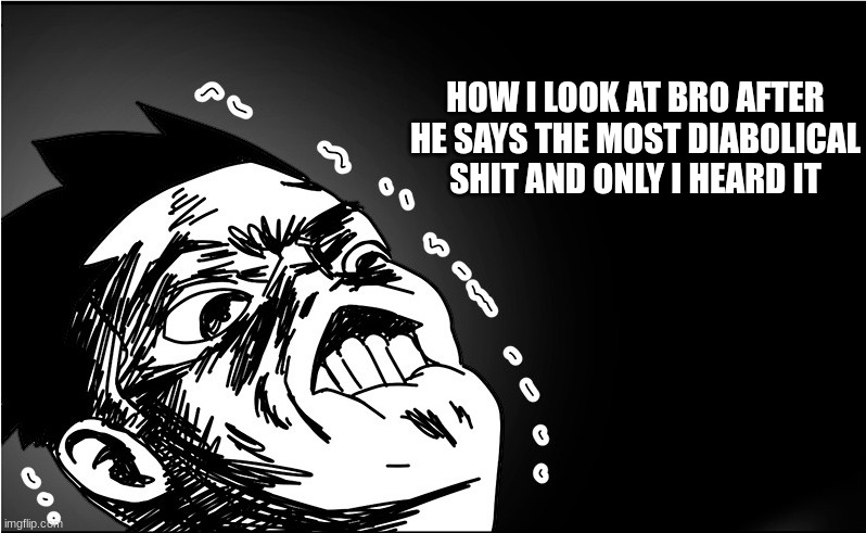 FIRST ONE TO USE THIS TEMPLATE HAHAHHAHA | HOW I LOOK AT BRO AFTER HE SAYS THE MOST DIABOLICAL SHIT AND ONLY I HEARD IT | image tagged in funny | made w/ Imgflip meme maker