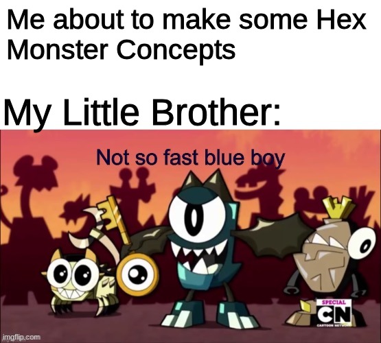 They don't like the game as much as I do. | Me about to make some Hex 
Monster Concepts; My Little Brother: | image tagged in not so fast blue boy | made w/ Imgflip meme maker