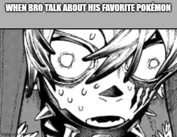 WHEN BRO TALK ABOUT HIS FAVORITE POKÉMON | image tagged in pokemon | made w/ Imgflip meme maker