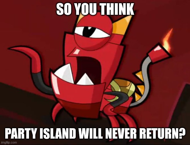 If they don't do Adult Seasonal and Mythical Monsters, then it's all over. | SO YOU THINK; PARTY ISLAND WILL NEVER RETURN? | image tagged in mixels so you think | made w/ Imgflip meme maker