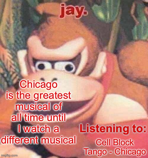 That’s the case with most musicals | Chicago is the greatest musical of all time until I watch a different musical; Cell Block Tango - Chicago | image tagged in jay updated temp | made w/ Imgflip meme maker