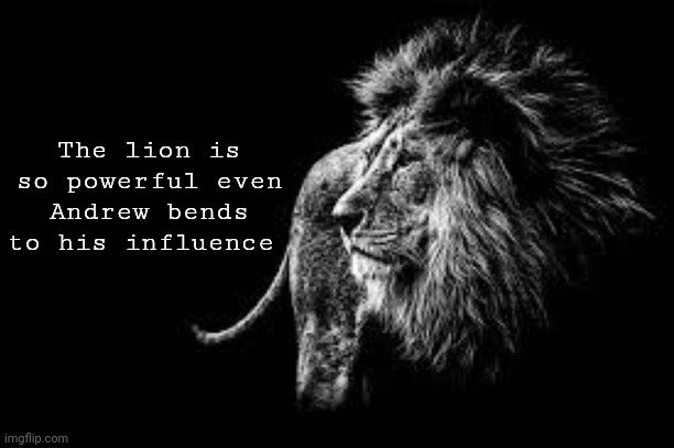 Blank lion template | The lion is so powerful even Andrew bends to his influence | image tagged in blank lion template | made w/ Imgflip meme maker