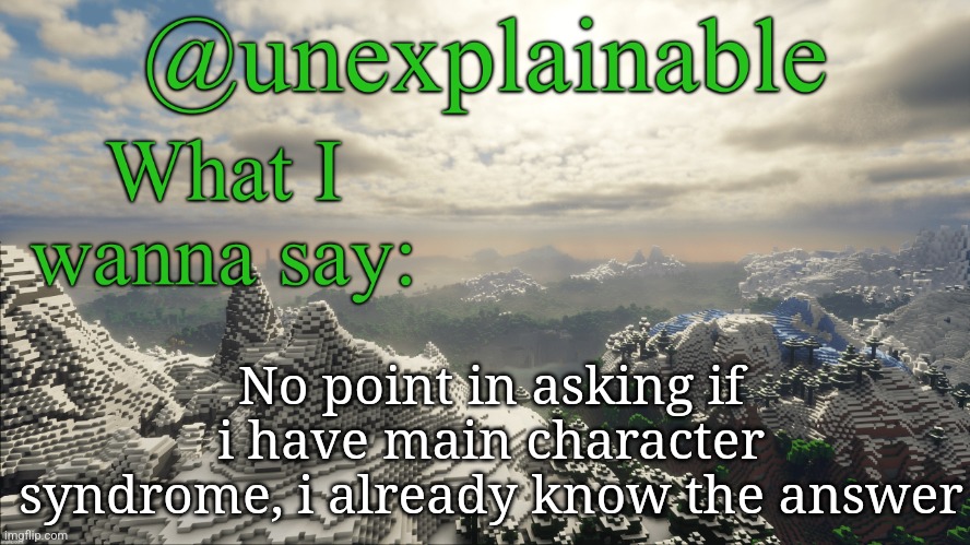 ;-; | No point in asking if i have main character syndrome, i already know the answer | image tagged in what i have to say | made w/ Imgflip meme maker