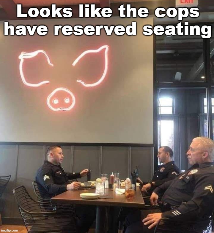 Looks like the cops have reserved seating | image tagged in cops | made w/ Imgflip meme maker