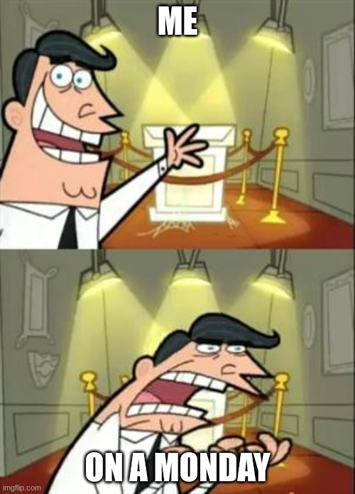 This Is Where I'd Put My Trophy If I Had One | ME; ON A MONDAY | image tagged in memes,this is where i'd put my trophy if i had one | made w/ Imgflip meme maker