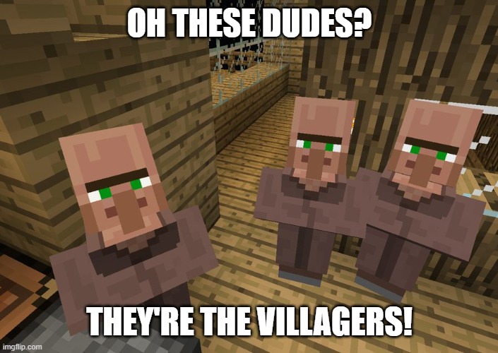 Minecraft Villagers | OH THESE DUDES? THEY'RE THE VILLAGERS! | image tagged in minecraft villagers | made w/ Imgflip meme maker
