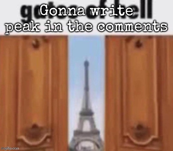 The gates of hell | Gonna write peak in the comments | image tagged in the gates of hell,msmg | made w/ Imgflip meme maker