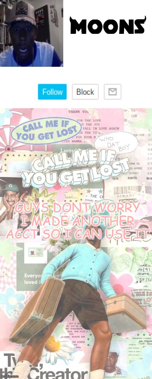 Moons. Tyler temp ( thanks yachi ) | GUYS DONT WORRY I MADE ANOTHER ACCT SO I CAN USE IT | image tagged in moons tyler temp thanks yachi | made w/ Imgflip meme maker