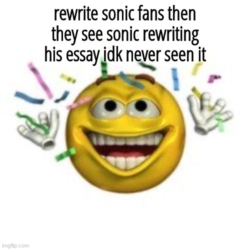 Celebrating emoji | rewrite sonic fans then they see sonic rewriting his essay idk never seen it | image tagged in celebrating emoji | made w/ Imgflip meme maker
