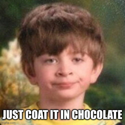 Annoyed face | JUST COAT IT IN CHOCOLATE | image tagged in annoyed face | made w/ Imgflip meme maker