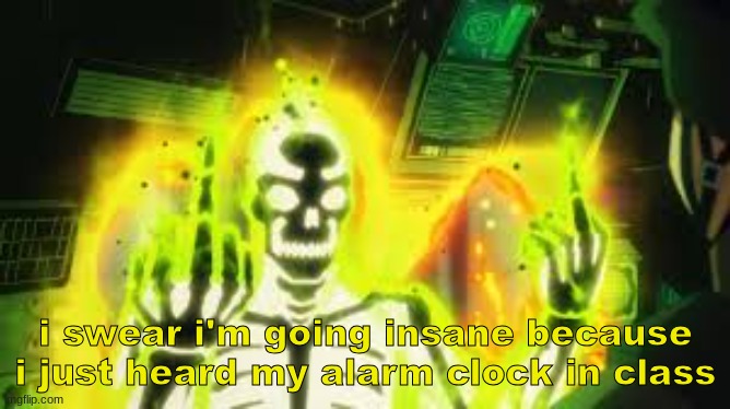 bro | i swear i'm going insane because i just heard my alarm clock in class | made w/ Imgflip meme maker