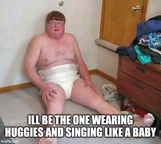 football diaper | ILL BE THE ONE WEARING HUGGIES AND SINGING LIKE A BABY | image tagged in football diaper | made w/ Imgflip meme maker