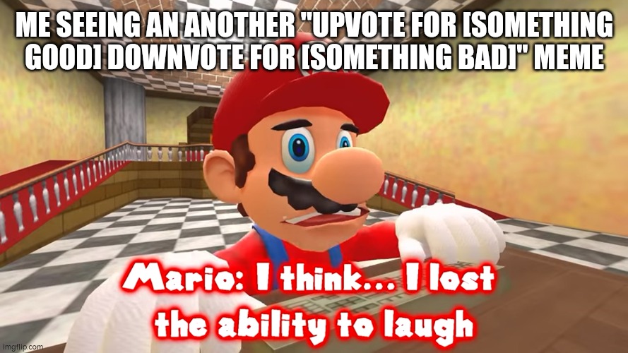 i think i lost the ability to laugh | ME SEEING AN ANOTHER "UPVOTE FOR [SOMETHING GOOD] DOWNVOTE FOR [SOMETHING BAD]" MEME | image tagged in i think i lost the ability to laugh | made w/ Imgflip meme maker