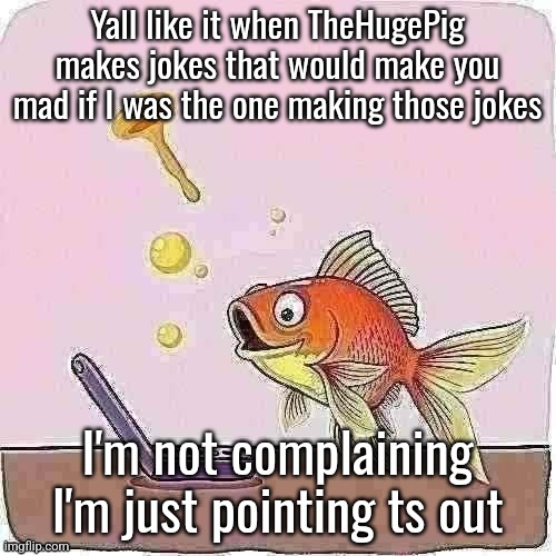 Goldfish cheering at flip phone | Yall like it when TheHugePig makes jokes that would make you mad if I was the one making those jokes; I'm not complaining I'm just pointing ts out | image tagged in goldfish cheering at flip phone | made w/ Imgflip meme maker