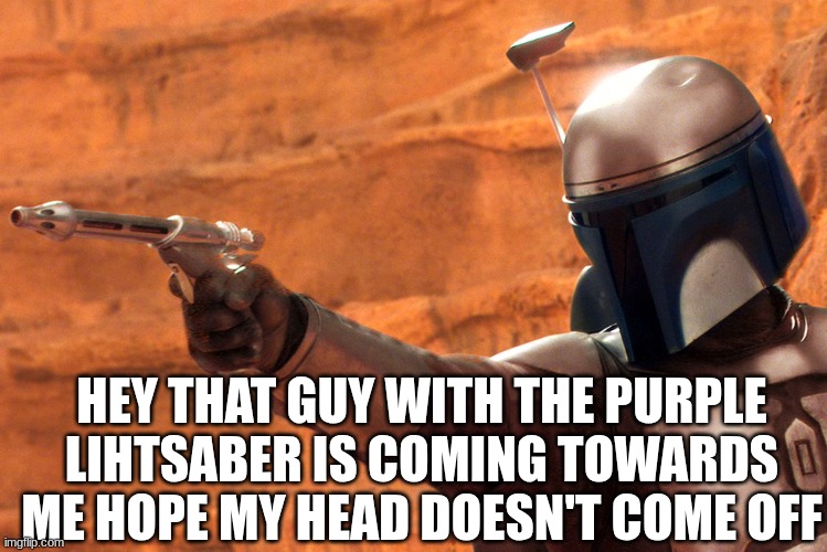 jango head | HEY THAT GUY WITH THE PURPLE LIHTSABER IS COMING TOWARDS ME HOPE MY HEAD DOESN'T COME OFF | image tagged in jango fett,star wars | made w/ Imgflip meme maker