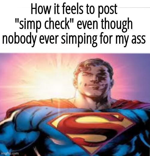 nobody like me fr | How it feels to post "simp check" even though nobody ever simping for my ass | image tagged in superman starman meme | made w/ Imgflip meme maker