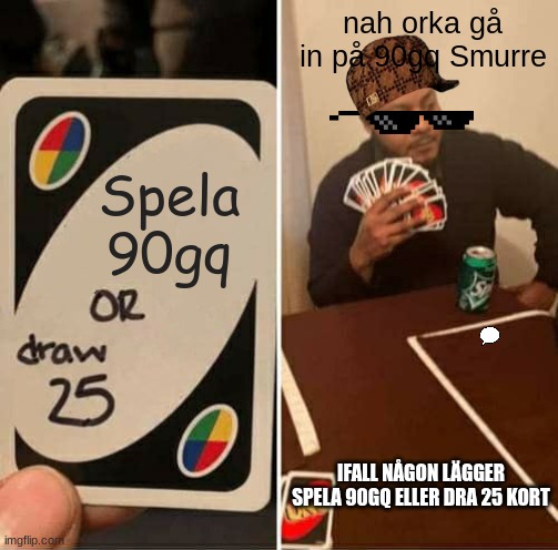 UNO Draw 25 Cards Meme | nah orka gå in på 90gq Smurre; Spela 90gq; IFALL NÅGON LÄGGER SPELA 90GQ ELLER DRA 25 KORT | image tagged in memes,uno draw 25 cards | made w/ Imgflip meme maker