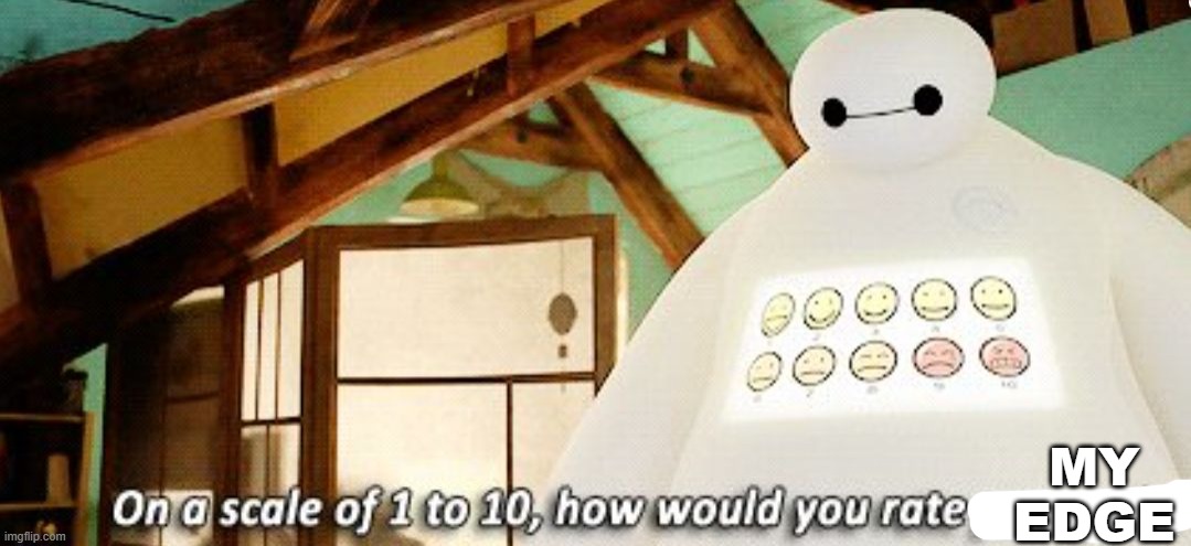 Baymax on a scale of 1 to 10 | MY EDGE | image tagged in baymax on a scale of 1 to 10 | made w/ Imgflip meme maker