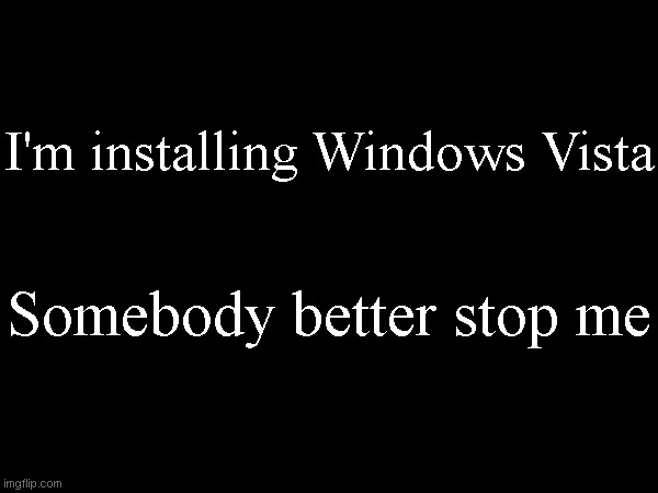 I'm installing Windows Vista; Somebody better stop me | made w/ Imgflip meme maker