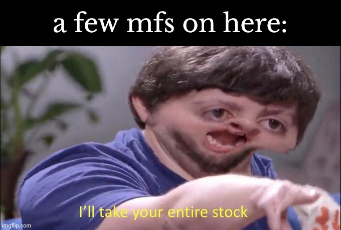 I'll take your entire stock | a few mfs on here: | image tagged in i'll take your entire stock | made w/ Imgflip meme maker