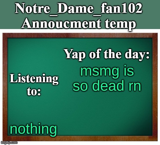 Notre_dame_fan102's Announcement temp | msmg is so dead rn; nothing | image tagged in notre_dame_fan102's announcement temp | made w/ Imgflip meme maker