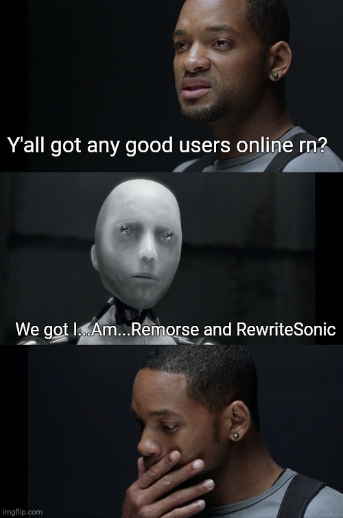 Irobot | Y'all got any good users online rn? We got I...Am...Remorse and RewriteSonic | image tagged in irobot | made w/ Imgflip meme maker