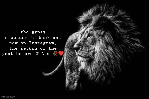 Blank lion template | the gypsy crusader is back and now on Instagram, the return of the goat before GTA 6 🥀💔 | image tagged in blank lion template | made w/ Imgflip meme maker