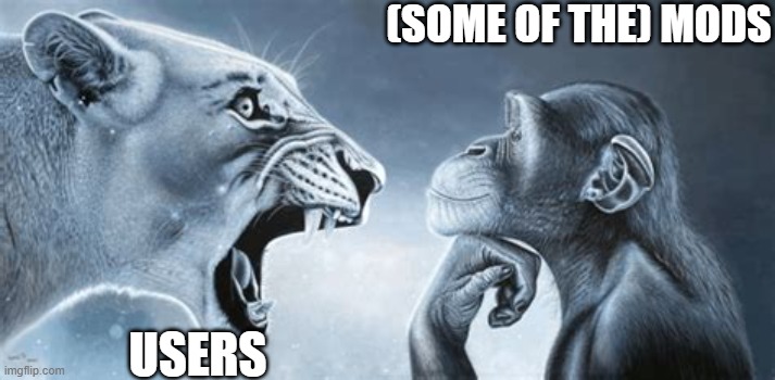 tried | (SOME OF THE) MODS; USERS | image tagged in tiger yell at pondering monkey | made w/ Imgflip meme maker
