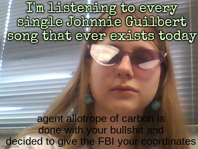 AgentDiamond. Is Done | I'm listening to every single Johnnie Guilbert song that ever exists today | image tagged in agentdiamond is done | made w/ Imgflip meme maker