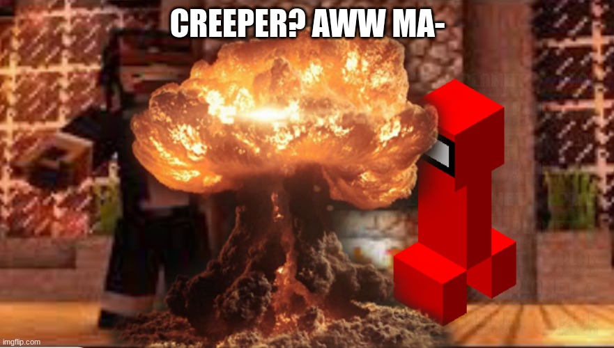 creeper!!!!!!!!!!!!!!!!!!!!!! | CREEPER? AWW MA- | image tagged in creeper aw man | made w/ Imgflip meme maker