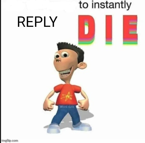 Fun game! | REPLY | image tagged in blank to instantly die | made w/ Imgflip meme maker