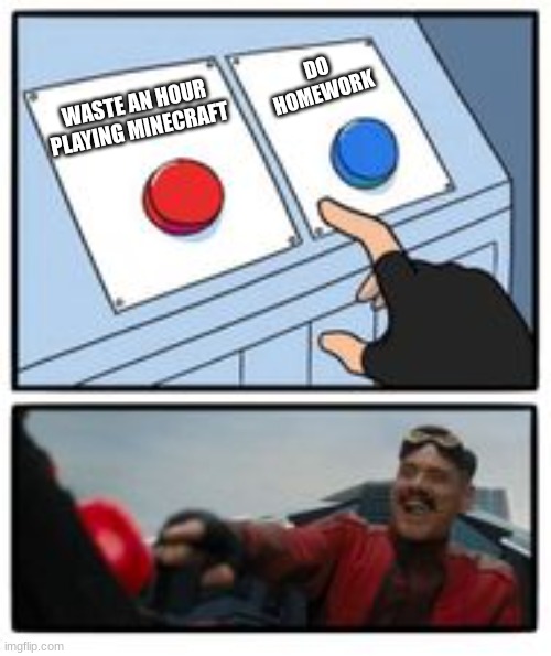 To Minecraft or not to Minecraft | DO
HOMEWORK; WASTE AN HOUR PLAYING MINECRAFT | image tagged in doctor eggman button | made w/ Imgflip meme maker