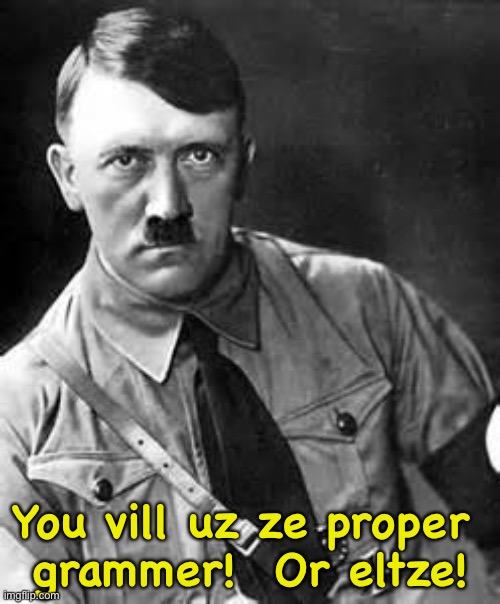 Adolf Hitler | You vill uz ze proper 
grammer!  Or eltze! | image tagged in adolf hitler | made w/ Imgflip meme maker