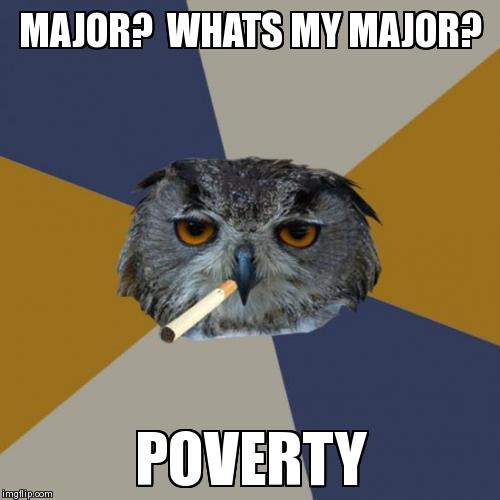 Art Student Owl | MAJOR?  WHATS MY MAJOR? POVERTY | image tagged in memes,art student owl | made w/ Imgflip meme maker
