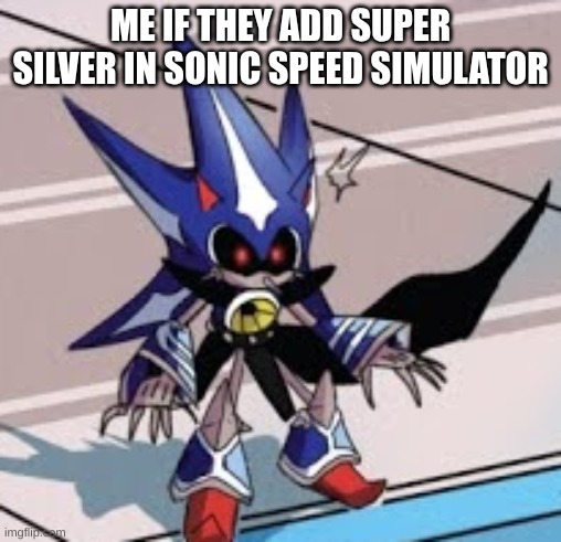 surprised neo metal sonic | ME IF THEY ADD SUPER SILVER IN SONIC SPEED SIMULATOR | image tagged in surprised neo metal sonic | made w/ Imgflip meme maker