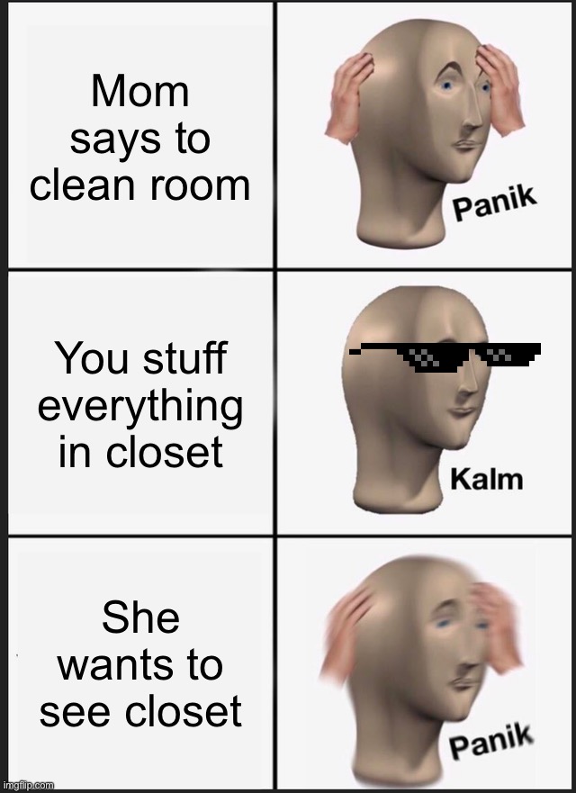Panik Kalm Panik | Mom says to clean room; You stuff everything in closet; She wants to see closet | image tagged in memes,panik kalm panik | made w/ Imgflip meme maker