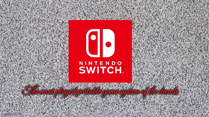 Nintendo Switch | The most played portable game system of the decade | image tagged in nintendo,nintendo switch,video games,travel,videogame,videogames | made w/ Imgflip meme maker