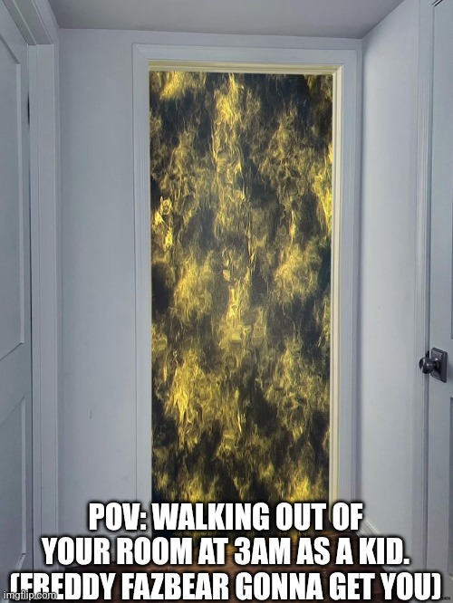 POV: WALKING OUT OF YOUR ROOM AT 3AM AS A KID. (FREDDY FAZBEAR GONNA GET YOU) | made w/ Imgflip meme maker