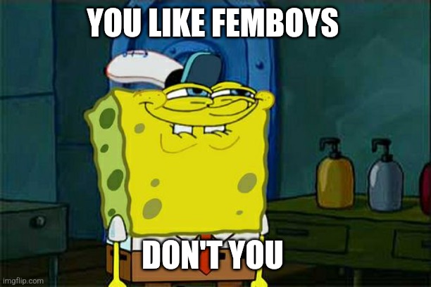 Don't You Squidward Meme | YOU LIKE FEMBOYS DON'T YOU | image tagged in memes,don't you squidward | made w/ Imgflip meme maker