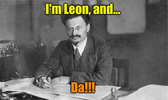 Trotsky at his desk | I'm Leon, and... Da!!! | image tagged in trotsky at his desk | made w/ Imgflip meme maker