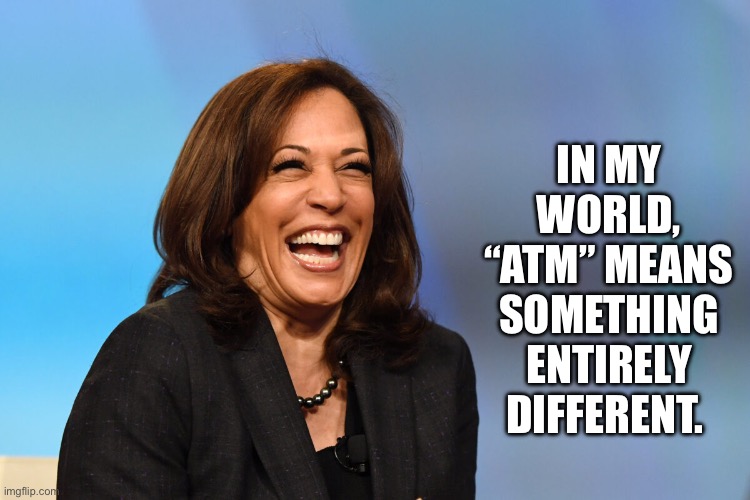 Kamala Harris laughing | IN MY WORLD, “ATM” MEANS SOMETHING ENTIRELY DIFFERENT. | image tagged in kamala harris laughing | made w/ Imgflip meme maker