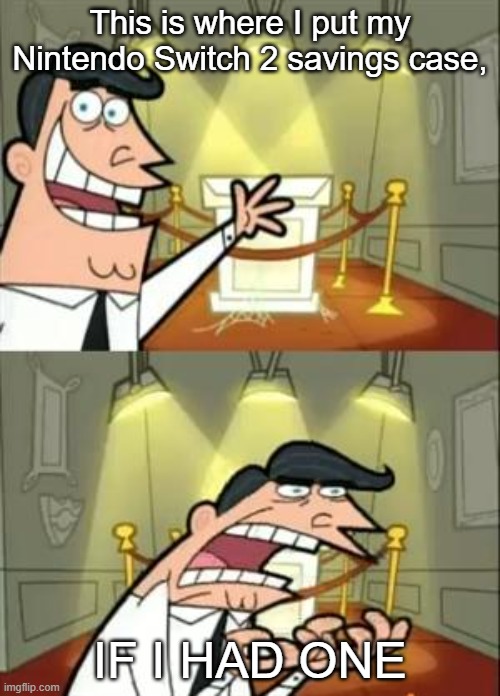 NINTENDO WII NEED HELP | This is where I put my Nintendo Switch 2 savings case, IF I HAD ONE | image tagged in memes,this is where i'd put my trophy if i had one,fairly odd parents | made w/ Imgflip meme maker