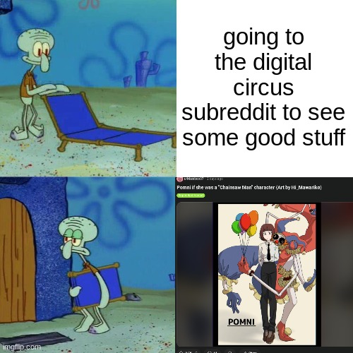 :[ | going to the digital circus subreddit to see some good stuff | image tagged in squidward chair | made w/ Imgflip meme maker